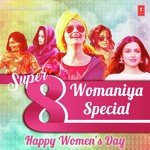 Super 8 Womaniya Special - Happy Women's Day - Amitabh Bhattacharya Song Download